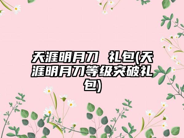 天涯明月刀 礼包(天涯明月刀等级突破礼包)