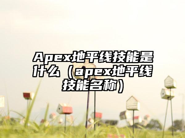 Apex地平线技能是什么（apex地平线技能名称）