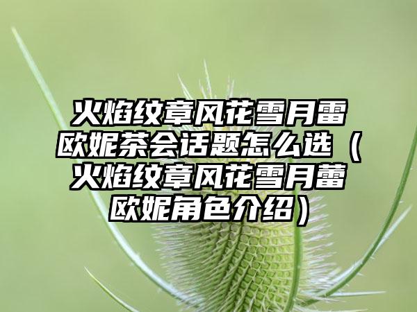 火焰纹章风花雪月雷欧妮茶会话题怎么选（火焰纹章风花雪月蕾欧妮角色介绍）