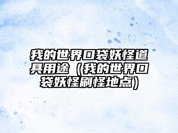 我的世界口袋妖怪道具用途（我的世界口袋妖怪刷怪地点）