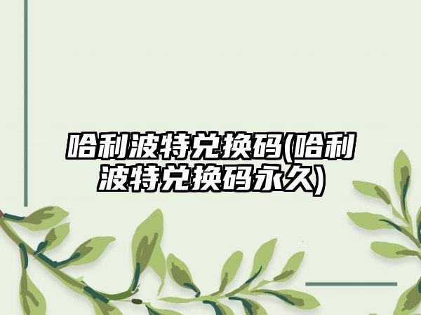 哈利波特兑换码(哈利波特兑换码永久)