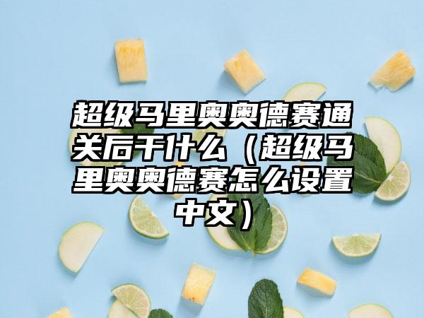 超级马里奥奥德赛通关后干什么（超级马里奥奥德赛怎么设置中文）