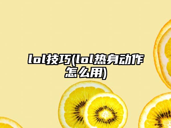 lol技巧(lol热身动作怎么用)