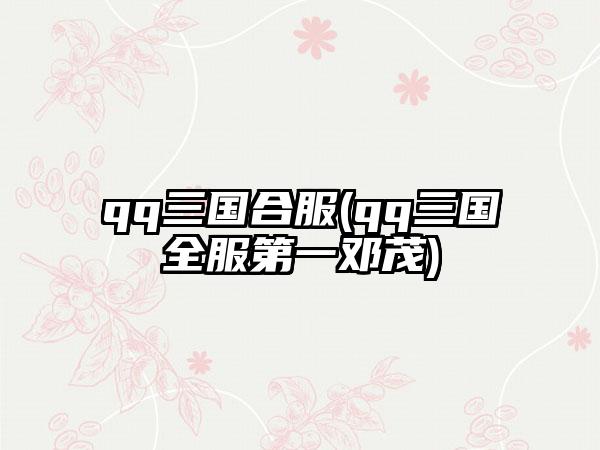 qq三国合服(qq三国全服第一邓茂)