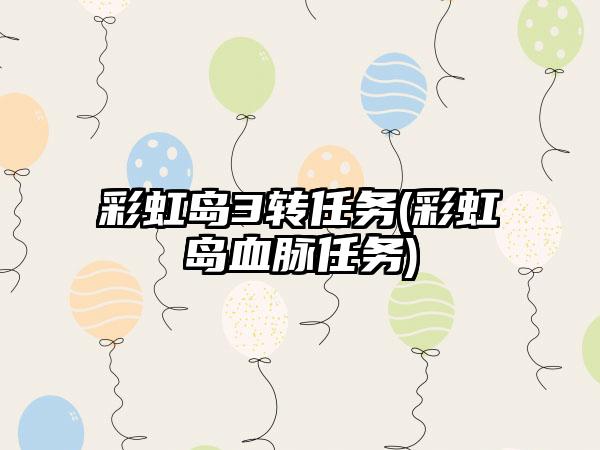彩虹岛3转任务(彩虹岛血脉任务)