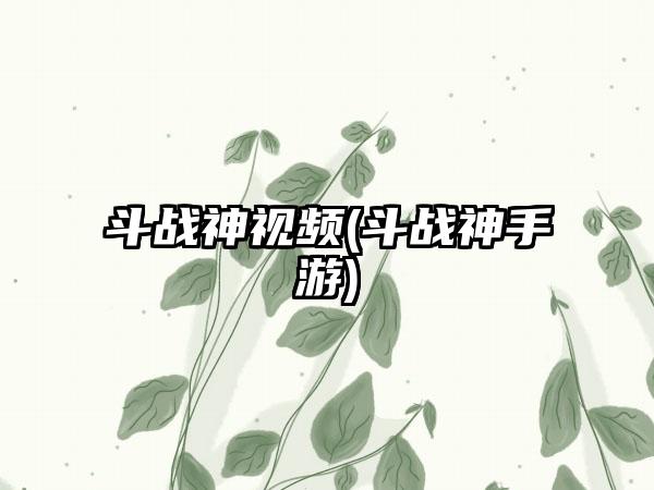 斗战神视频(斗战神手游)