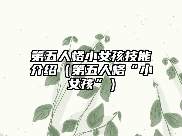第五人格小女孩技能介绍（第五人格“小女孩”）