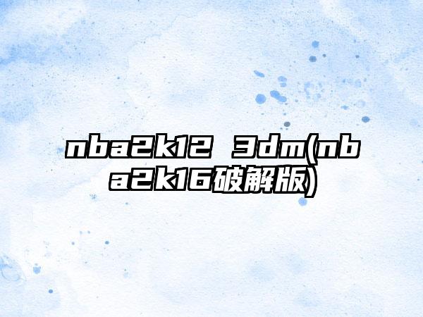 nba2k12 3dm(nba2k16破解版)