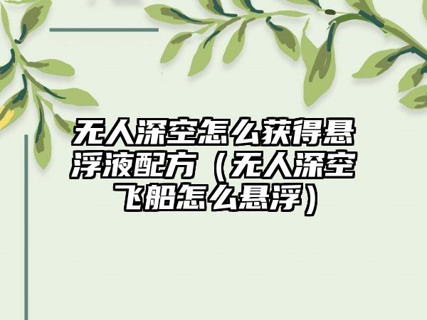 无人深空怎么获得悬浮液配方（无人深空飞船怎么悬浮）