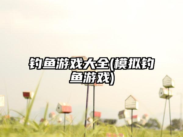 钓鱼游戏大全(模拟钓鱼游戏)