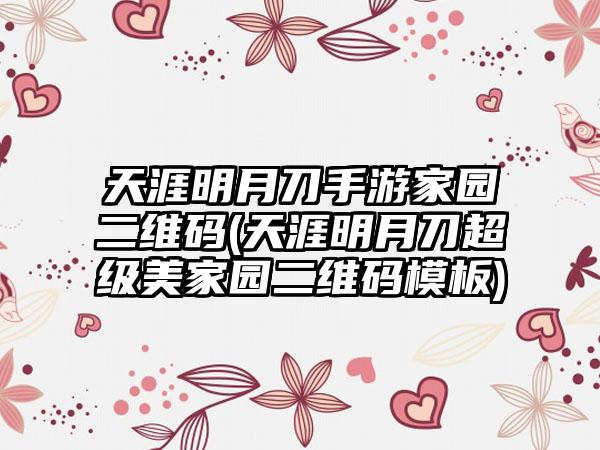 天涯明月刀手游家园二维码(天涯明月刀超级美家园二维码模板)