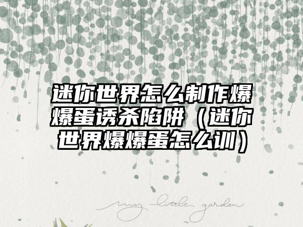 迷你世界怎么制作爆爆蛋诱杀陷阱（迷你世界爆爆蛋怎么训）