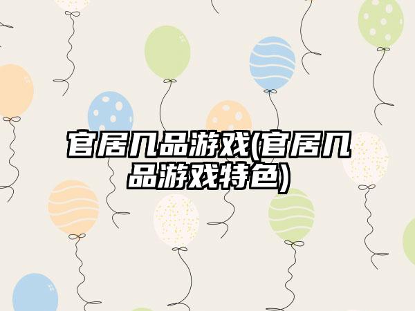 官居几品游戏(官居几品游戏特色)