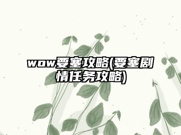 wow要塞攻略(要塞剧情任务攻略)