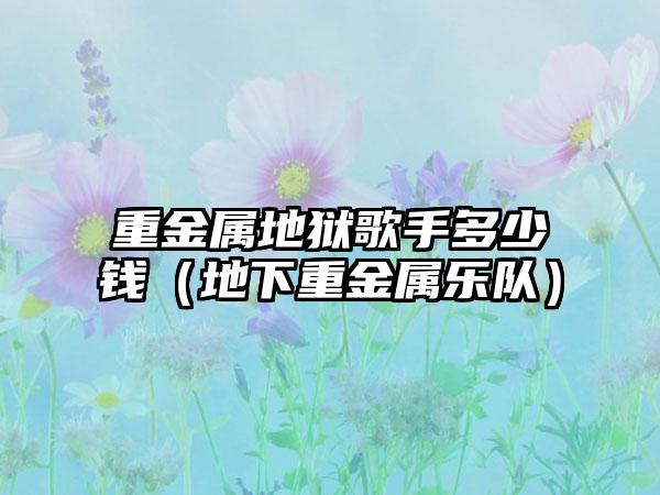 重金属地狱歌手多少钱（地下重金属乐队）