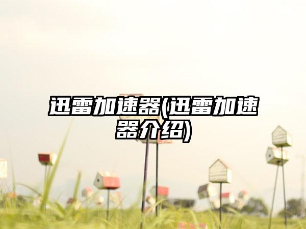 迅雷加速器(迅雷加速器介绍)