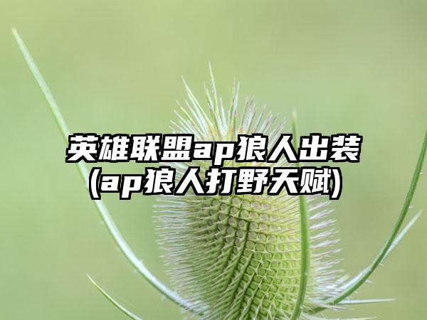 英雄联盟ap狼人出装(ap狼人打野天赋)