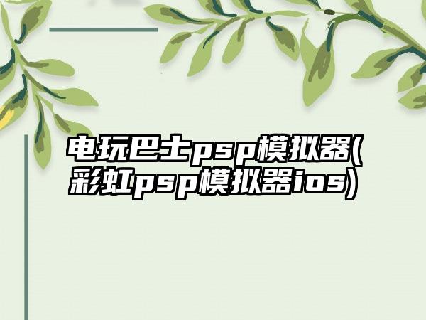 电玩巴士psp模拟器(彩虹psp模拟器ios)
