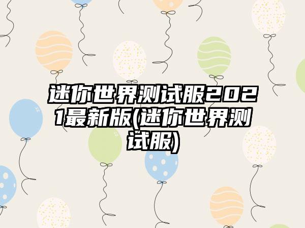 迷你世界测试服2021最新版(迷你世界测试服)