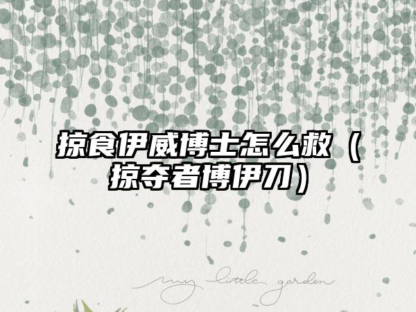 掠食伊威博士怎么救（掠夺者博伊刀）