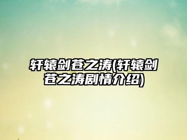 轩辕剑苍之涛(轩辕剑苍之涛剧情介绍)