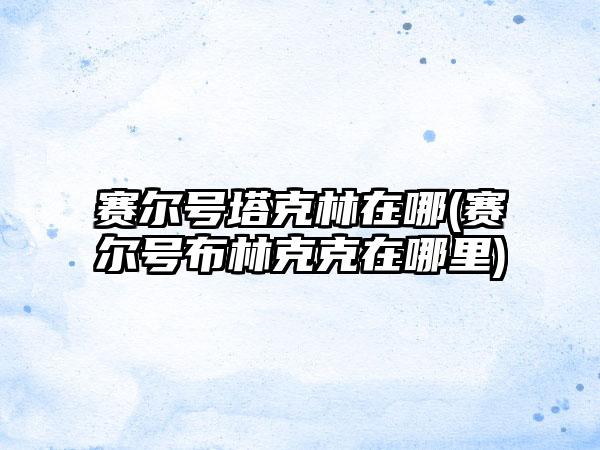 赛尔号塔克林在哪(赛尔号布林克克在哪里)