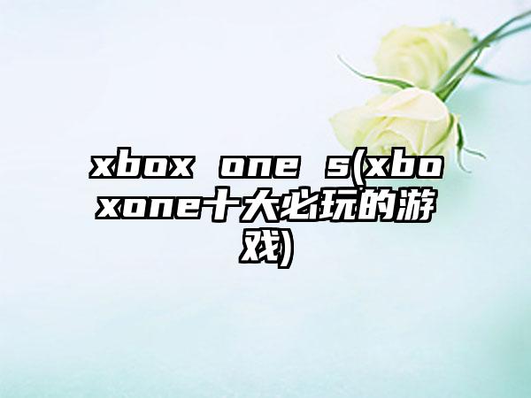 xbox one s(xboxone十大必玩的游戏)