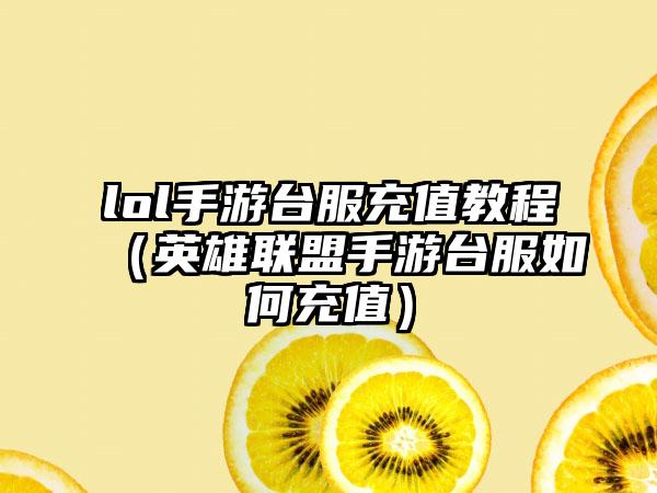 lol手游台服充值教程（英雄联盟手游台服如何充值）