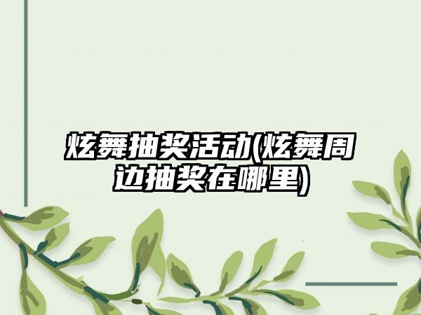 炫舞抽奖活动(炫舞周边抽奖在哪里)