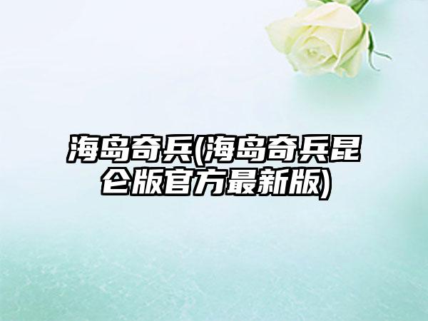 海岛奇兵(海岛奇兵昆仑版官方最新版)