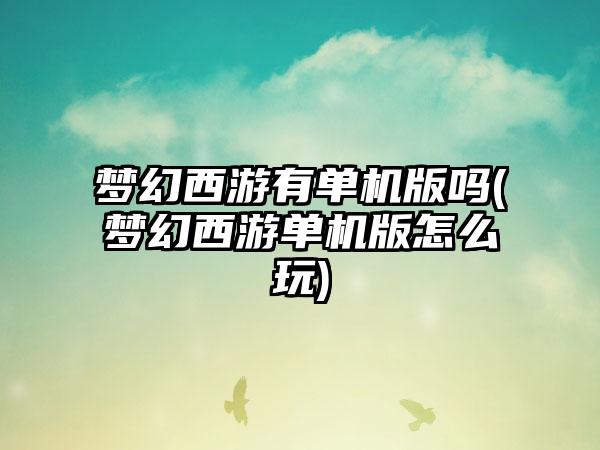 梦幻西游有单机版吗(梦幻西游单机版怎么玩)