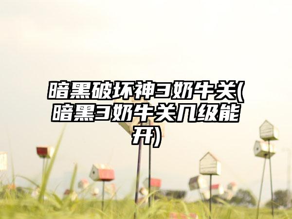 暗黑破坏神3奶牛关(暗黑3奶牛关几级能开)