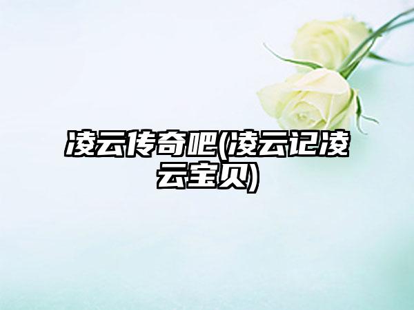 凌云传奇吧(凌云记凌云宝贝)