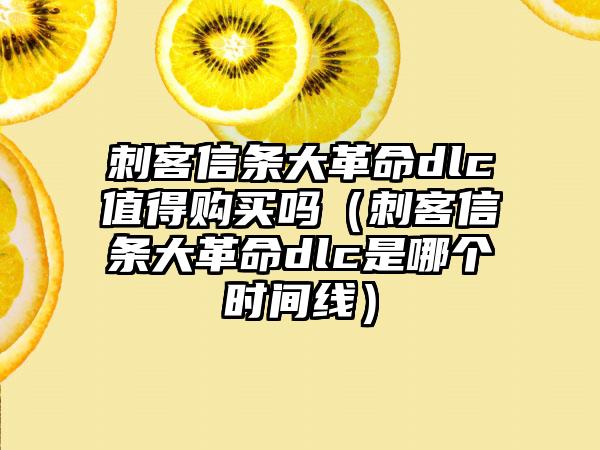 刺客信条大革命dlc值得购买吗（刺客信条大革命dlc是哪个时间线）