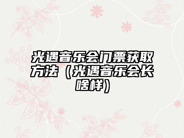 光遇音乐会门票获取方法（光遇音乐会长啥样）