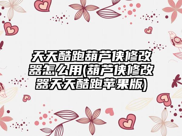 天天酷跑葫芦侠修改器怎么用(葫芦侠修改器天天酷跑苹果版)