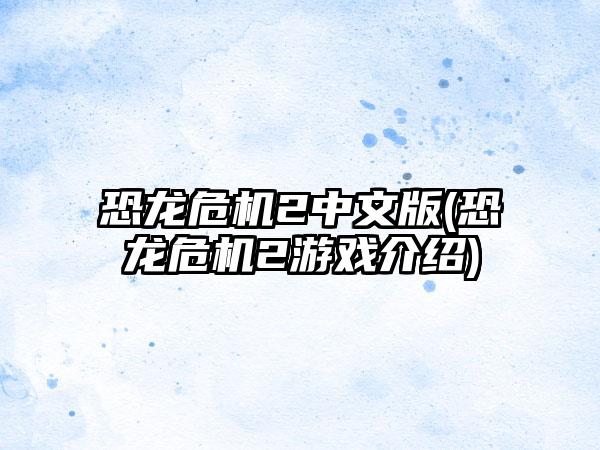 恐龙危机2中文版(恐龙危机2游戏介绍)