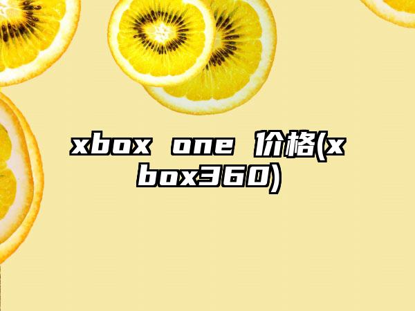 xbox one 价格(xbox360)