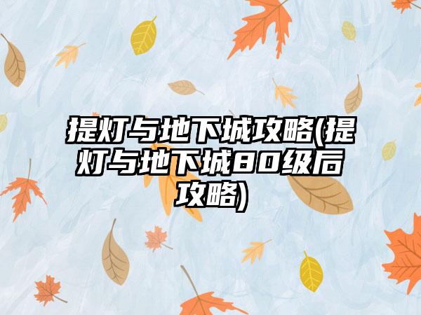提灯与地下城攻略(提灯与地下城80级后攻略)