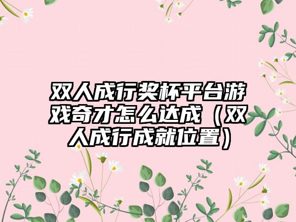 双人成行奖杯平台游戏奇才怎么达成（双人成行成就位置）