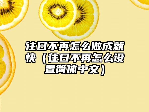 往日不再怎么做成就快（往日不再怎么设置简体中文）