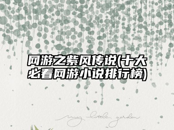网游之紫风传说(十大必看网游小说排行榜)