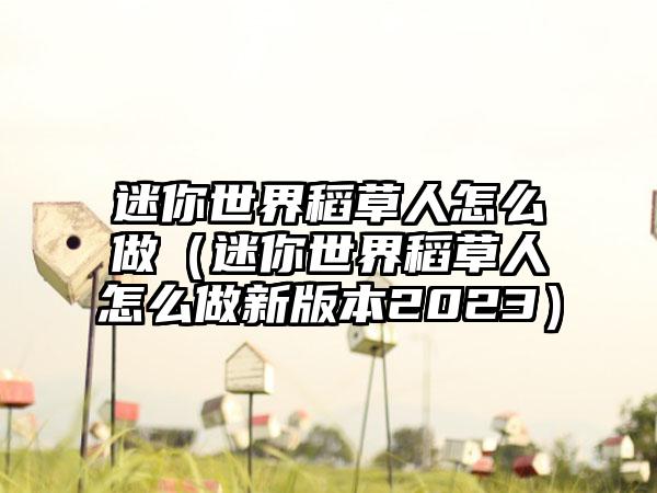 迷你世界稻草人怎么做（迷你世界稻草人怎么做新版本2023）