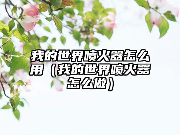 我的世界喷火器怎么用（我的世界喷火器怎么做）