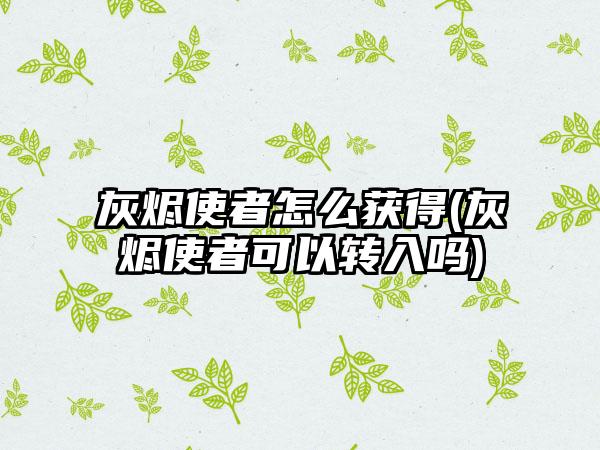 灰烬使者怎么获得(灰烬使者可以转入吗)