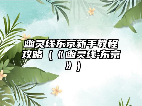 幽灵线东京新手教程攻略（《幽灵线:东京》）