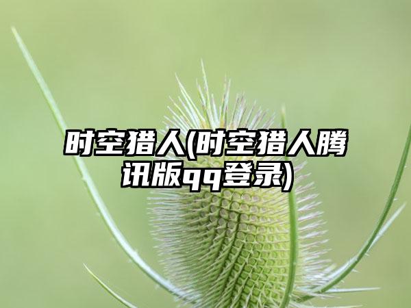时空猎人(时空猎人腾讯版qq登录)
