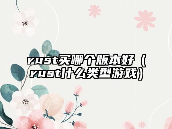 rust买哪个版本好（rust什么类型游戏）