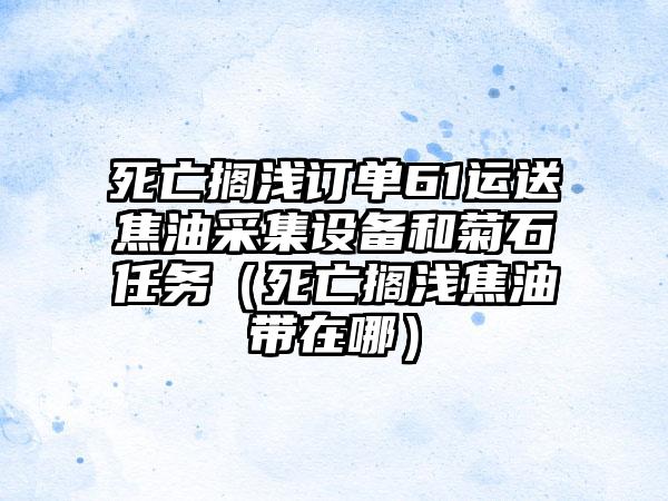 死亡搁浅订单61运送焦油采集设备和菊石任务（死亡搁浅焦油带在哪）