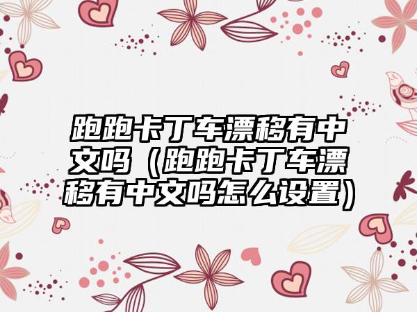 跑跑卡丁车漂移有中文吗（跑跑卡丁车漂移有中文吗怎么设置）